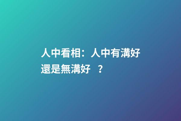 人中看相：人中有溝好還是無溝好？